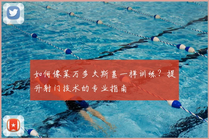如何像莱万多夫斯基一样训练？提升射门技术的专业指南