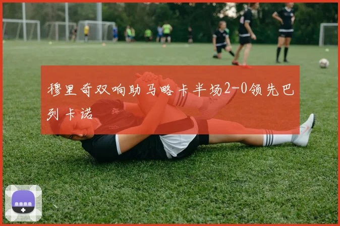 穆里奇双响助马略卡半场2-0领先巴列卡诺