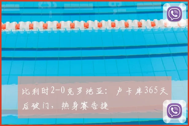 比利时2-0克罗地亚：卢卡库365天后破门，热身赛告捷