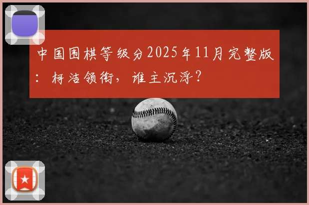 中国围棋等级分2025年11月完整版：柯洁领衔，谁主沉浮？