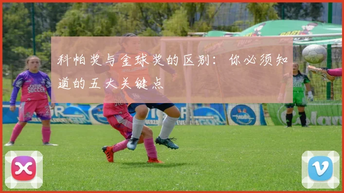 科帕奖与金球奖的区别：你必须知道的五大关键点
