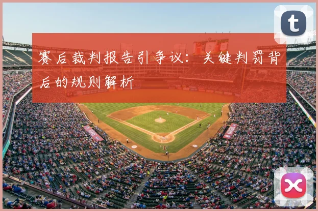 赛后裁判报告引争议：关键判罚背后的规则解析