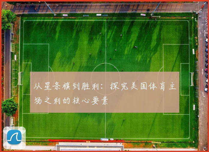 从星条旗到胜利：探究美国体育主场之利的核心要素