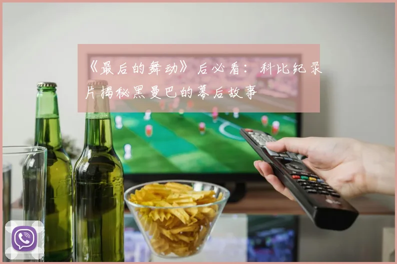 《最后的舞动》后必看：科比纪录片揭秘黑曼巴的幕后故事