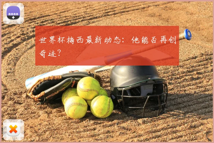 世界杯梅西最新动态：他能否再创奇迹？