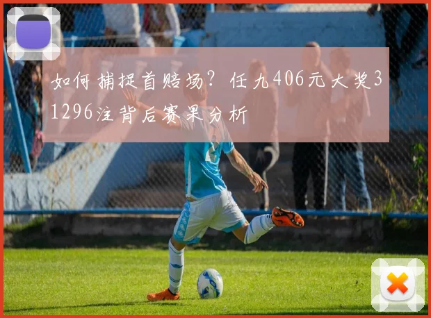 如何捕捉首赔场？任九406元大奖31296注背后赛果分析