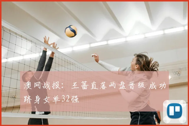 澳网战报：王蔷直落两盘晋级 成功跻身女单32强