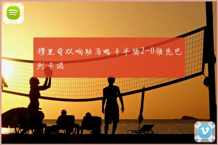 穆里奇双响助马略卡半场2-0领先巴列卡诺