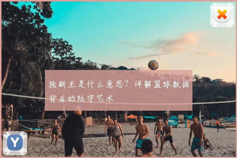 抢断王是什么意思？详解篮球数据背后的防守艺术