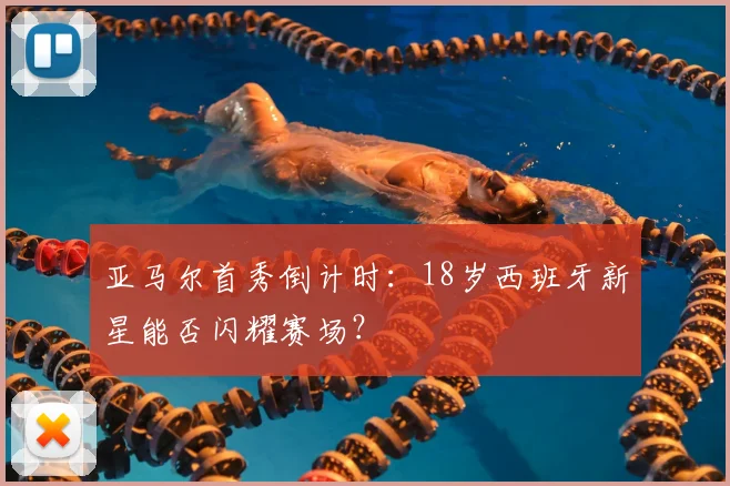 亚马尔首秀倒计时：18岁西班牙新星能否闪耀赛场？