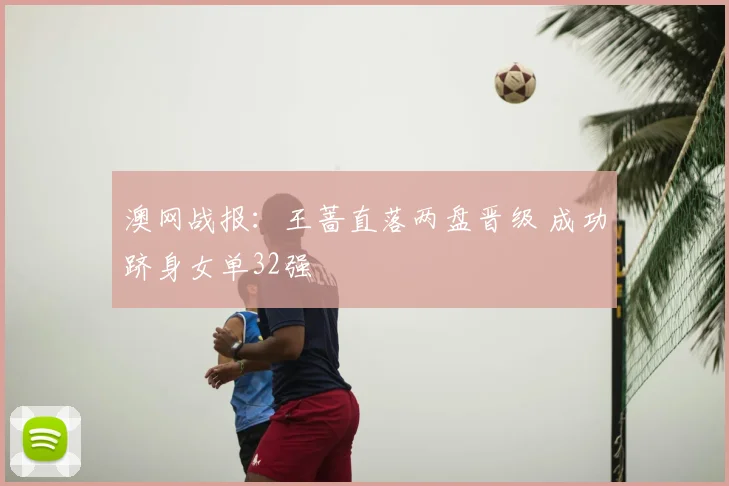 澳网战报:王蔷直落两盘晋级 成功跻身女单32强